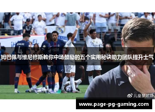 姆巴佩与维尼修斯教你中场鼓励的五个实用秘诀助力团队提升士气