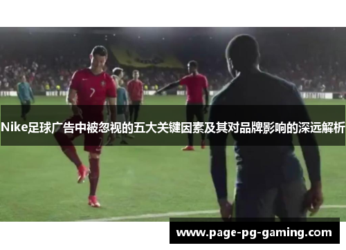 Nike足球广告中被忽视的五大关键因素及其对品牌影响的深远解析