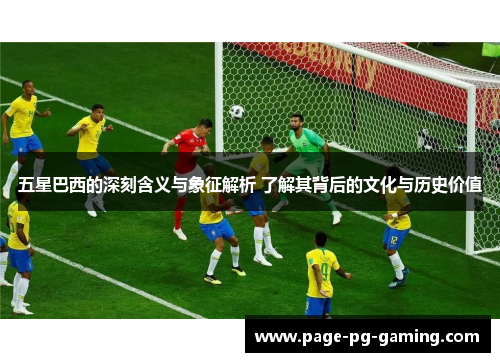五星巴西的深刻含义与象征解析 了解其背后的文化与历史价值