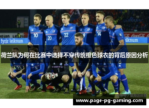 荷兰队为何在比赛中选择不穿传统橙色球衣的背后原因分析 荷兰队为何在比赛中选择不穿传统橙色球衣的背后原因分析