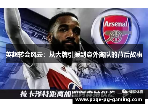 英超转会风云:从大牌引援到意外离队的背后故事 英超转会风云:从大牌引援到意外离队的背后故事