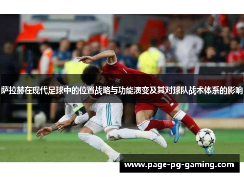 萨拉赫在现代足球中的位置战略与功能演变及其对球队战术体系的影响 萨拉赫在现代足球中的位置战略与功能演变及其对球队战术体系的影响