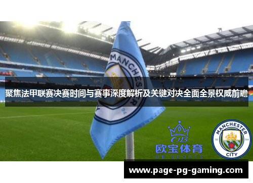 聚焦法甲联赛决赛时间与赛事深度解析及关键对决全面全景权威前瞻 聚焦法甲联赛决赛时间与赛事深度解析及关键对决全面全景权威前瞻