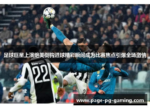 足球巨星上演绝美倒钩进球精彩瞬间成为比赛焦点引爆全场激情