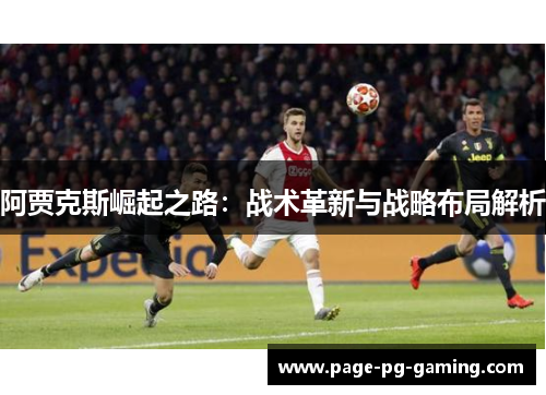 阿贾克斯崛起之路:战术革新与战略布局解析 阿贾克斯崛起之路:战术革新与战略布局解析