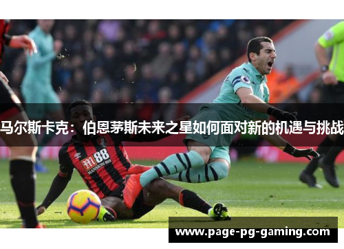 马尔斯卡克：伯恩茅斯未来之星如何面对新的机遇与挑战