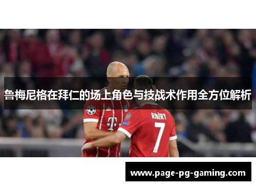 鲁梅尼格在拜仁的场上角色与技战术作用全方位解析