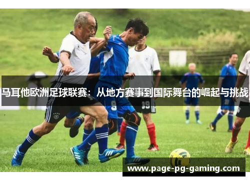 马耳他欧洲足球联赛：从地方赛事到国际舞台的崛起与挑战