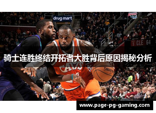 骑士连胜终结开拓者大胜背后原因揭秘分析 骑士连胜终结开拓者大胜背后原因揭秘分析