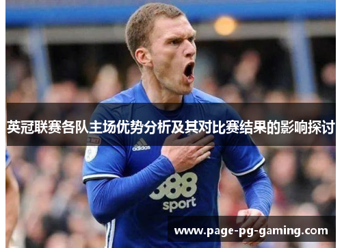 英冠联赛各队主场优势分析及其对比赛结果的影响探讨 英冠联赛各队主场优势分析及其对比赛结果的影响探讨