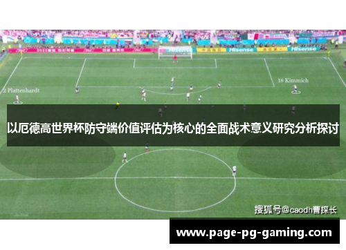 以厄德高世界杯防守端价值评估为核心的全面战术意义研究分析探讨 以厄德高世界杯防守端价值评估为核心的全面战术意义研究分析探讨