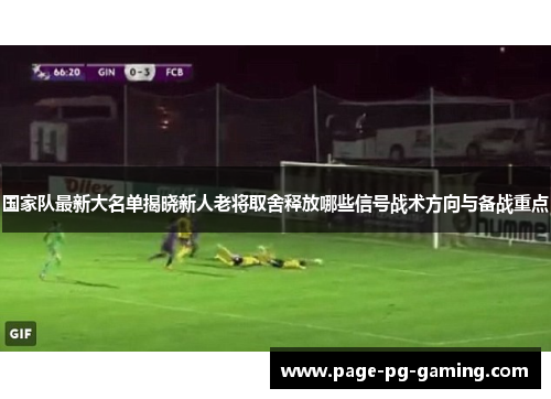 国家队最新大名单揭晓新人老将取舍释放哪些信号战术方向与备战重点 国家队最新大名单揭晓新人老将取舍释放哪些信号战术方向与备战重点