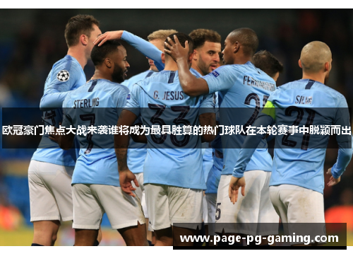 欧冠豪门焦点大战来袭谁将成为最具胜算的热门球队在本轮赛事中脱颖而出 欧冠豪门焦点大战来袭谁将成为最具胜算的热门球队在本轮赛事中脱颖而出