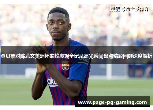 登贝莱对阵尤文美洲杯巅峰表现全纪录高光瞬间盘点精彩回顾深度解析 登贝莱对阵尤文美洲杯巅峰表现全纪录高光瞬间盘点精彩回顾深度解析