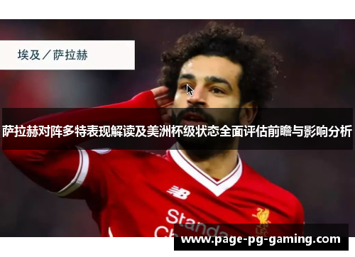 萨拉赫对阵多特表现解读及美洲杯级状态全面评估前瞻与影响分析 萨拉赫对阵多特表现解读及美洲杯级状态全面评估前瞻与影响分析