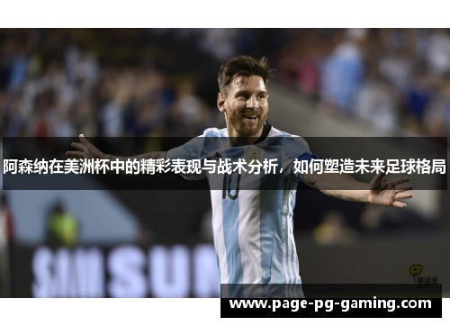 阿森纳在美洲杯中的精彩表现与战术分析,如何塑造未来足球格局 阿森纳在美洲杯中的精彩表现与战术分析,如何塑造未来足球格局