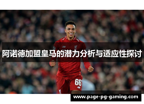 阿诺德加盟皇马的潜力分析与适应性探讨 阿诺德加盟皇马的潜力分析与适应性探讨