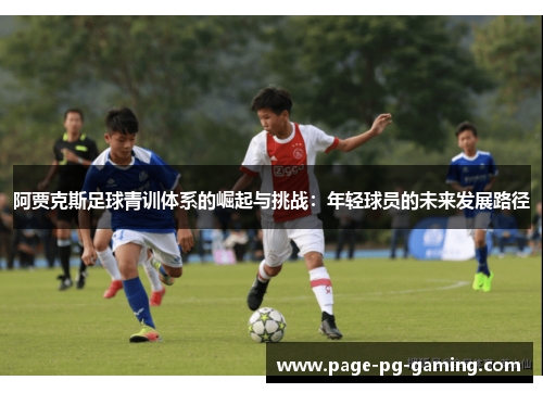 阿贾克斯足球青训体系的崛起与挑战:年轻球员的未来发展路径 阿贾克斯足球青训体系的崛起与挑战:年轻球员的未来发展路径