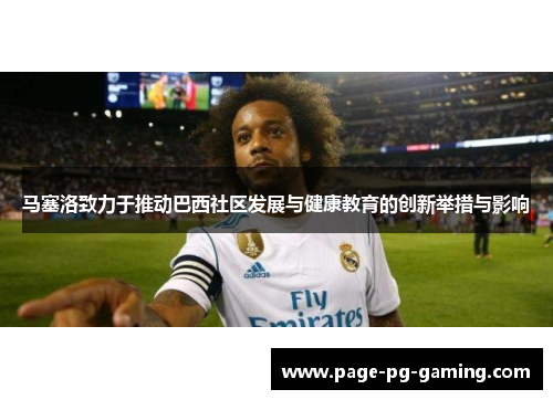 马塞洛致力于推动巴西社区发展与健康教育的创新举措与影响 马塞洛致力于推动巴西社区发展与健康教育的创新举措与影响