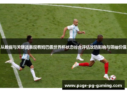 从数据与关键战表现看姆巴佩世界杯状态综合评估攻防影响与领袖价值